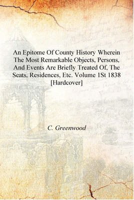 An epitome of county history wherein the most remarkable objects, persons, and events are briefly treated of, the seats, residen(English, Hardcover, C. Greenwood)