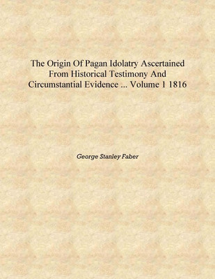The Origin of Pagan Idolatry Ascertained from Historical Testimony and Circumstantial Evidence ... Volume 1ST 1816 [Hardcover](English, Hardcover, George Stanley Faber)