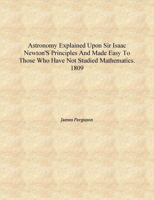 Astronomy explained upon Sir Isaac Newton's Principles and made easy to those who have not studied mathematics. 1809 [Hardcover](English, Hardcover, James Ferguson)