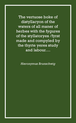 The vertuose boke of distyllacyon of the waters of all maner of herbes with the fygures of the styllatoryes /fyrst made and comp(English, Hardcover, Hieronymus Brunschwig)