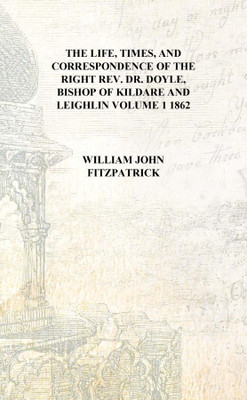 The life, times, and correspondence of the Right Rev. Dr. Doyle, bishop of Kildare and Leighlin Volume 1 1862 [Hardcover](English, Hardcover, William John Fitzpatrick)