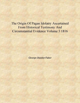 The origin of pagan idolatry ascertained from historical testimony and circumstantial evidence Volume 3 1816 [Hardcover](English, Hardcover, George Stanley Faber)