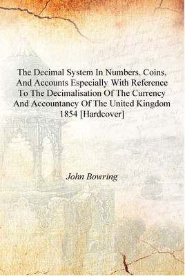 The decimal system in numbers, coins, and accounts especially with reference to the decimalisation of the currency and accountan(English, Hardcover, John Bowring)