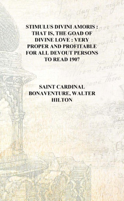 Stimulus divini amoris : that is, The goad of divine love : very proper and profitable for all devout persons to read 1907 [Hard(English, Hardcover, Saint Cardinal Bonaventure, Walter Hilton) Stimulus divini amoris : that is, The goad of divine love : very proper and profitable for all devout persons to read 1907 [Hard(English, Hardcover, Saint Cardinal Bonaventure, Walter Hilton)