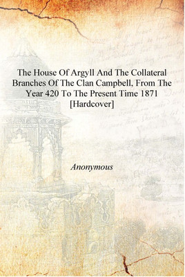 The house of Argyll and the collateral branches of the clan Campbell, from the year 420 to the present time 1871 [Hardcover](English, Hardcover, Anonymous)