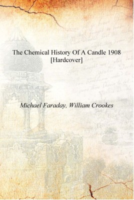 The chemical history of a candle 1908 [Hardcover](English, Hardcover, Michael Faraday, William Crookes)