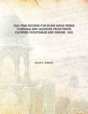 Old-time recipes for home made wines cordials and liqueurs from fruits flowers vegetables and shrubs 1922 [Hardcover](English, Hardcover, Helen S. Wright)