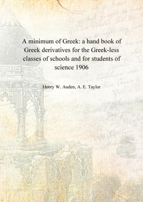 A minimum of Greek: a hand book of Greek derivatives for the Greek-less classes of schools and for students of science 1906 [Har(English, Hardcover, Henry W. Auden, A. E. Taylor)