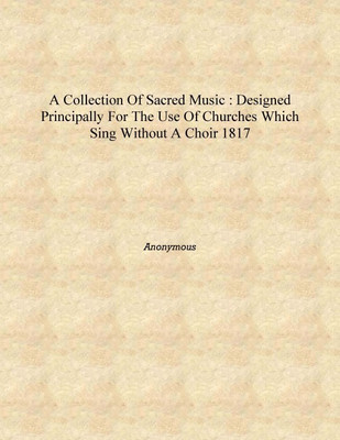 A Collection of sacred music : designed principally for the use of churches which sing without a choir 1817 [Hardcover](English, Hardcover, Anonymous)