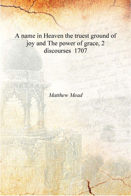 A name in Heaven the truest ground of joy and The power of grace, 2 discourses 1707 [Hardcover](English, Hardcover, Matthew Mead)