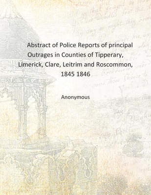 Abstract of Police Reports of principal Outrages in Counties of Tipperary, Limerick, Clare, Leitrim and Roscommon, 1845 1846 [Ha(English, Hardcover, Anonymous)