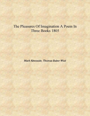 The pleasures of imagination a poem in three books 1805 [Hardcover](English, Hardcover, Mark Akenside, Thomas Baker Wait)