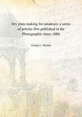 Dry plate making for amateurs; a series of articles first published in the Photographic times 1886 [Hardcover](English, Hardcover, George L. Sinclair)