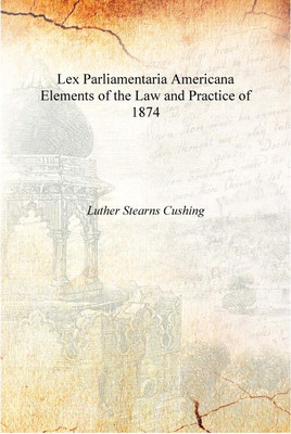 Lex Parliamentaria Americana Elements of the Law and Practice of 1874 [Hardcover](English, Hardcover, Luther Stearns Cushing)