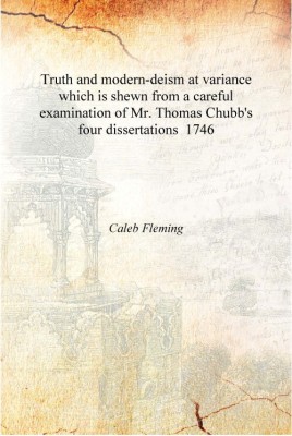 Truth and modern-deism at variance which is shewn from a careful examination of Mr. Thomas Chubb's four dissertations 1746 [Hard(English, Hardcover, Caleb Fleming)