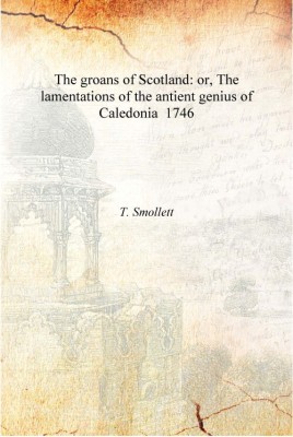 The groans of Scotland: or, The lamentations of the antient genius of Caledonia 1746 [Hardcover](English, Hardcover, T. Smollett)