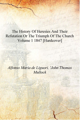 The history of heresies and their refutation or The triumph of the church Volume 1 1847 [Hardcover](English, Hardcover, Alfonso Maria de Liguori, 'John Thomas Mullock)