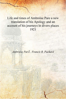 Life and times of Ambroise Pare a new translation of his Apology and an account of his journeys in divers places 1921 [Hardcover(English, Hardcover, Ambroise Parà , Francis R. Packard) Life and times of Ambroise Pare a new translation of his Apology and an account of his journeys in divers places 1921 [Hardcover(English, Hardcover, Ambroise Parà , Francis R. Packard)