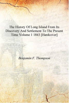 The history of Long Island from its discovery and settlement to the present time Volume 1 1843 [Hardcover](English, Hardcover, Benjamin F. Thompson)