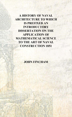 A history of naval architecture to which is prefixed an introductory dissertation on the application of mathematical science to(English, Hardcover, John Fincham)
