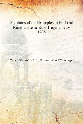 Solutions of the Examples in Hall and Knights Elementary Trigonometry 1905 [Hardcover](English, Hardcover, Henry Sinclair Hall , Samuel Ratcliffe Knight)