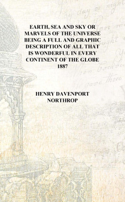 Earth, sea and sky or Marvels of the universe being a full and graphic description of all that is wonderful in every continent o(English, Hardcover, Henry Davenport Northrop)