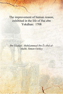 The improvement of human reason, exhibited in the life of Hai ebn Yokdhan: 1708 [Hardcover](English, Hardcover, Ibn T£ufayl, Muh£ammad ibn Ê»Abd al-Malik, Simon Ockley)