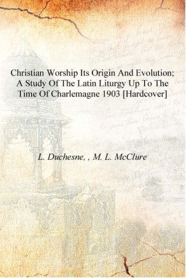 Christian worship its origin and evolution; a study of the Latin liturgy up to the time of Charlemagne 1903 [Hardcover](English, Hardcover, L. Duchesne, , M. L. McClure)