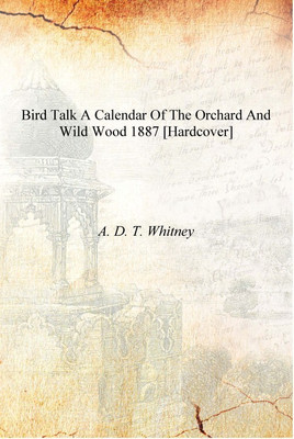Bird talk a calendar of the orchard and wild wood 1887 [Hardcover](English, Hardcover, A. D. T. Whitney)