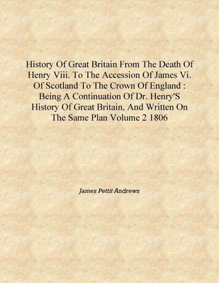 History of Great Britain from the death of Henry VIII. to the accession of James VI. of Scotland to the crown of England : being(English, Hardcover, James Pettit Andrews)