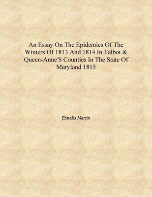 An essay on the epidemics of the winters of 1813 and 1814 in Taot & Queen-Anne's counties in the state of Maryland 1815 [Hardcov(English, Hardcover, Ennalls Martin)