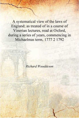 A systematical view of the laws of England; as treated of in a course of Vinerian lectures, read at Oxford, during a series of y(English, Hardcover, Richard Wooddeson)