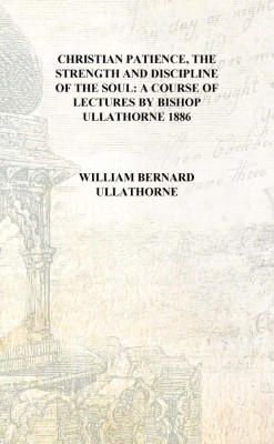 Christian Patience, The Strength And Discipline Of The Soul: A Course Of Lectures By Bishop Ullathorne 1886 [Hardcover](English, Hardcover, William Bernard Ullathorne)