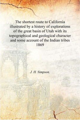 The shortest route to California illustrated by a history of explorations of the great basin of Utah with its topographical and(English, Hardcover, J. H. Simpson,)
