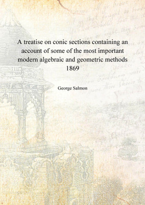 A treatise on conic sections containing an account of some of the most important modern algebraic and geometric methods 1869 [Ha(English, Hardcover, George Salmon)
