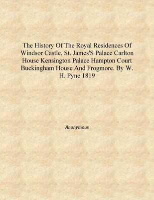 The History of the Royal Residences of Windsor Castle, St. James's Palace Carlton House Kensington Palace Hampton Court Buckingh(English, Hardcover, Anonymous)