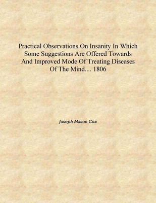 Practical observations on insanity in which some suggestions are offered towards and improved mode of treating diseases of the m(English, Hardcover, Joseph Mason Cox)