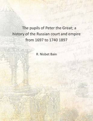 The pupils of Peter the Great; a history of the Russian court and empire from 1697 to 1740 1897 [Hardcover](English, Hardcover, R. Nisbet Bain)