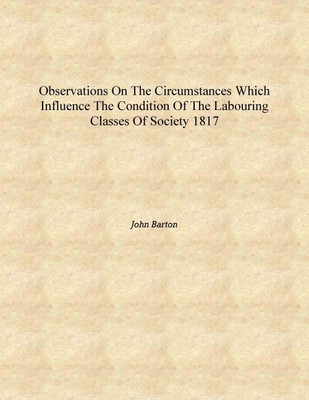 Observations on the circumstances which influence the condition of the labouring classes of society 1817 [Hardcover](English, Hardcover, John Barton)
