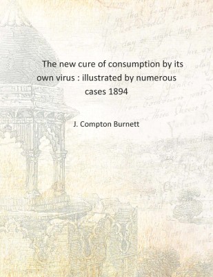 The new cure of consumption by its own virus : illustrated by numerous cases 1894 [Hardcover](English, Hardcover, J. Compton Burnett)