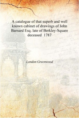 A catalogue of that superb and well known cabinet of drawings of John Barnard Esq. late of Berkley-Square deceased 1787 [Hardcov(English, Hardcover, London Greenwood)