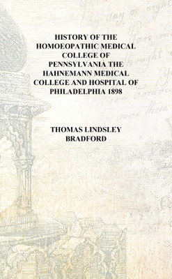History of the Homoeopathic Medical College of Pennsylvania the Hahnemann Medical College and Hospital of Philadelphia 1898 [Har(English, Hardcover, Thomas Lindsley Bradford)
