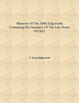 Memoirs of the Abbé Edgeworth containing his narrative of the last hours of 1815 [Hardcover](English, Hardcover, C. Sneyd Edgeworth)