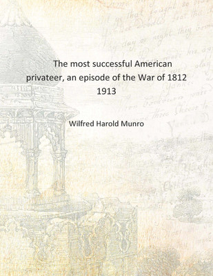 The most successful American privateer, an episode of the War of 1812 1913 [Hardcover](English, Hardcover, Wilfred Harold Munro)