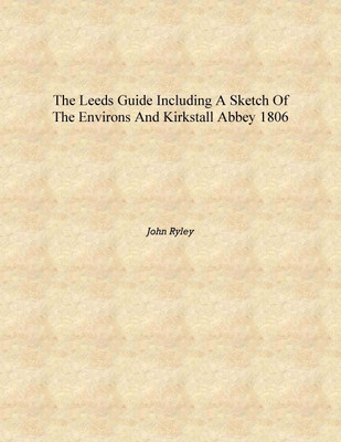 The Leeds guide including a sketch of the environs and Kirkstall Abbey 1806 [Hardcover](English, Hardcover, John Ryley)