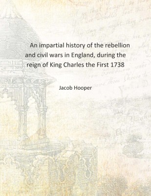 An impartial history of the rebellion and civil wars in England, during the reign of King Charles the First 1738 [Hardcover](English, Hardcover, Jacob Hooper)