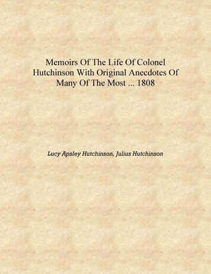 Memoirs of the Life of Colonel Hutchinson With Original Anecdotes of Many of the Most ... 1808 [Hardcover](English, Hardcover, Lucy Apsley Hutchinson, Julius Hutchinson)