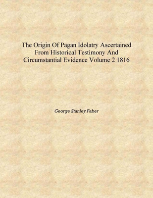 The origin of pagan idolatry ascertained from historical testimony and circumstantial evidence Volume 2 1816 [Hardcover](English, Hardcover, George Stanley Faber)