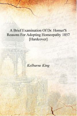 A brief examination of Dr. Horner's reasons for adopting homeopathy 1857 [Hardcover](English, Hardcover, Keurne King)
