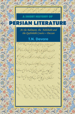 A Short History of Persian Literature: At the Bahmani, the Adilshahi and the Qutbshahi Courts—Deccan(English, Hardcover, T.N. Devare)